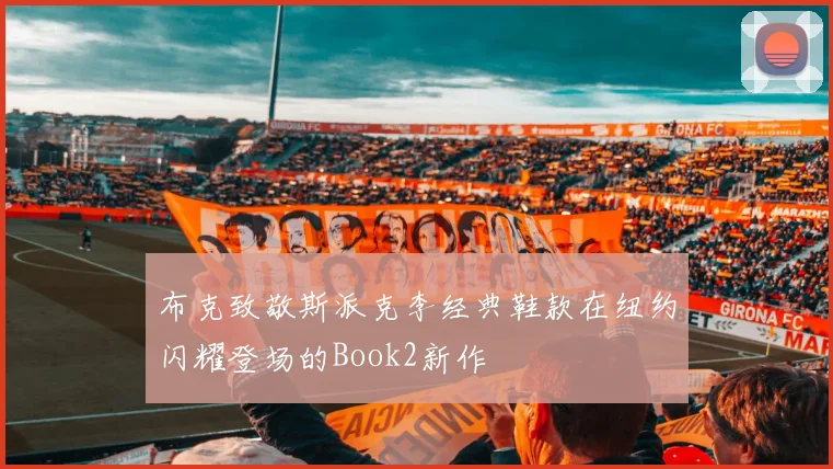 布克致敬斯派克李经典鞋款在纽约闪耀登场的Book2新作