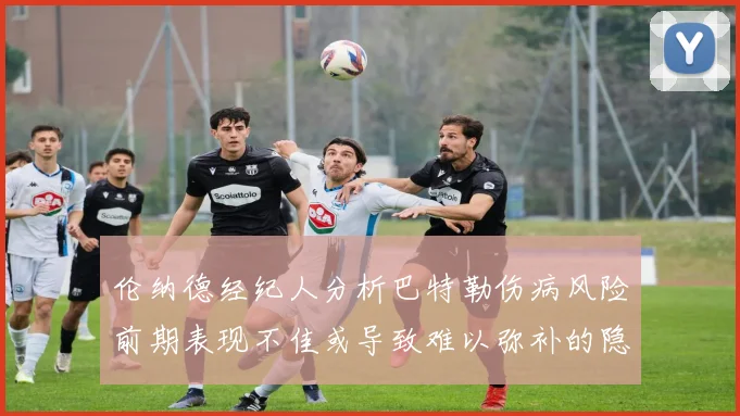 伦纳德经纪人分析巴特勒伤病风险前期表现不佳或导致难以弥补的隐患