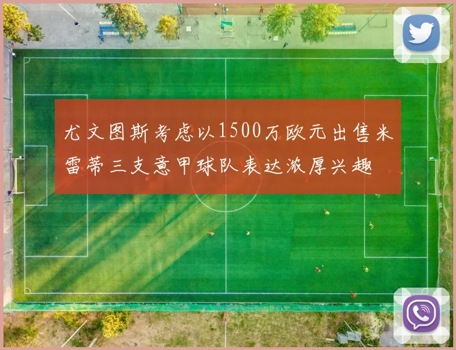 尤文图斯考虑以1500万欧元出售米雷蒂三支意甲球队表达浓厚兴趣