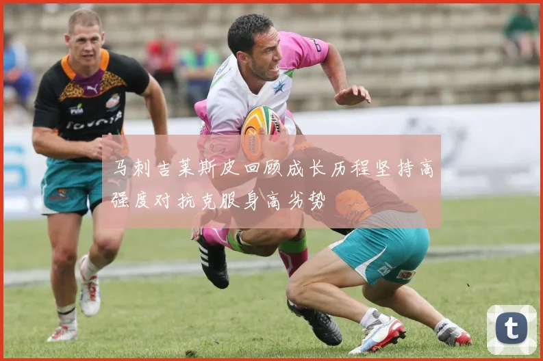马刺吉莱斯皮回顾成长历程坚持高强度对抗克服身高劣势