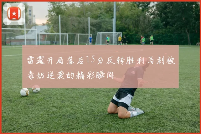 雷霆开局落后15分反转胜利马刺被毒奶逆袭的精彩瞬间