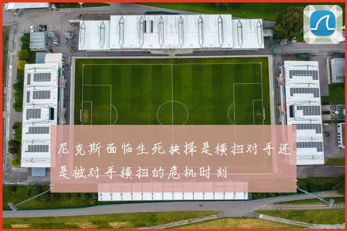 尼克斯面临生死抉择是横扫对手还是被对手横扫的危机时刻