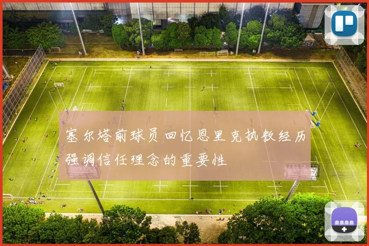 塞尔塔前球员回忆恩里克执教经历强调信任理念的重要性