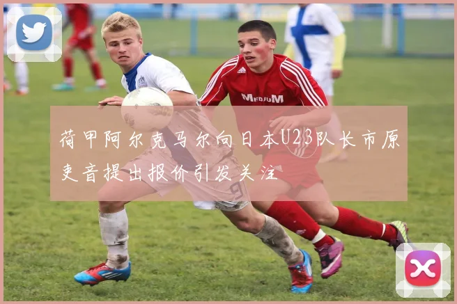 荷甲阿尔克马尔向日本U23队长市原吏音提出报价引发关注