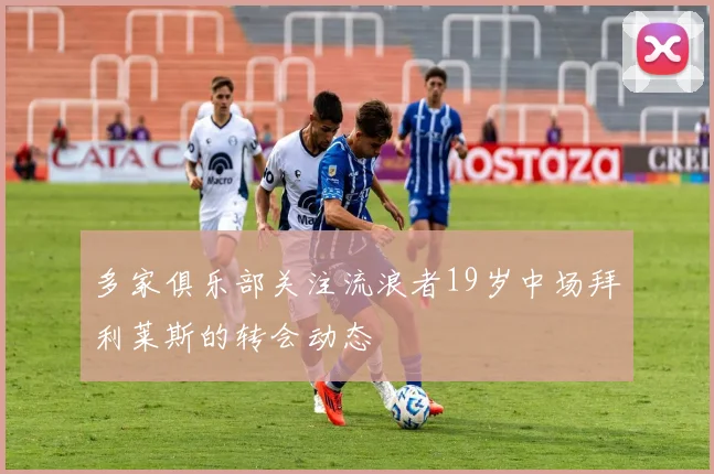 多家俱乐部关注流浪者19岁中场拜利莱斯的转会动态