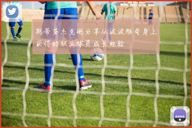 斯蒂芬杰克逊分享从波波维奇身上获得的职业球员成长经验