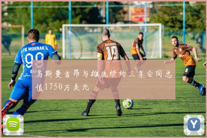 乌斯曼吉昂与雄鹿续约三年合同总值1750万美元